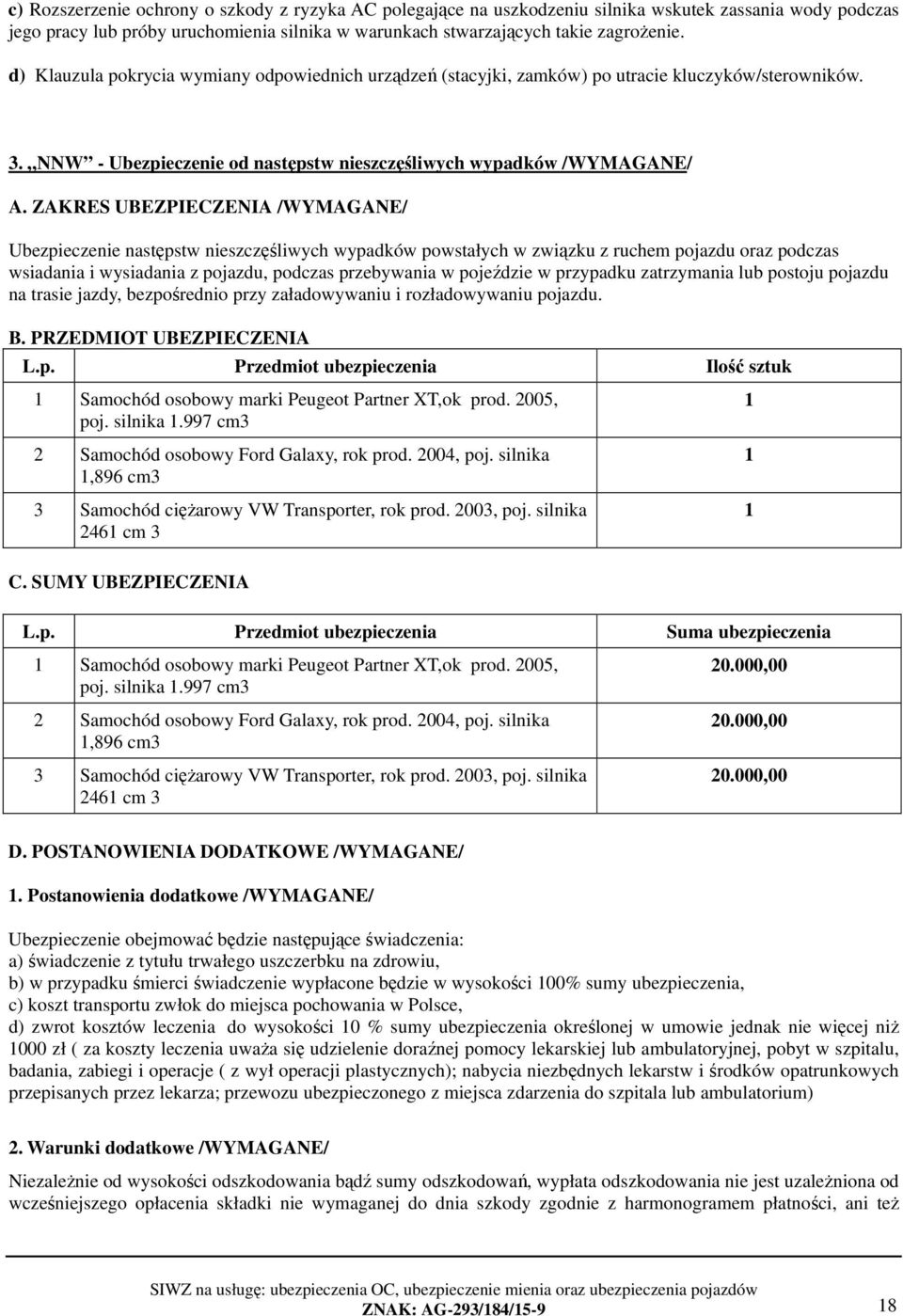 ZAKRES UBEZPIECZENIA /WYMAGANE/ Ubezpieczenie następstw nieszczęśliwych wypadków powstałych w związku z ruchem pojazdu oraz podczas wsiadania i wysiadania z pojazdu, podczas przebywania w pojeździe w