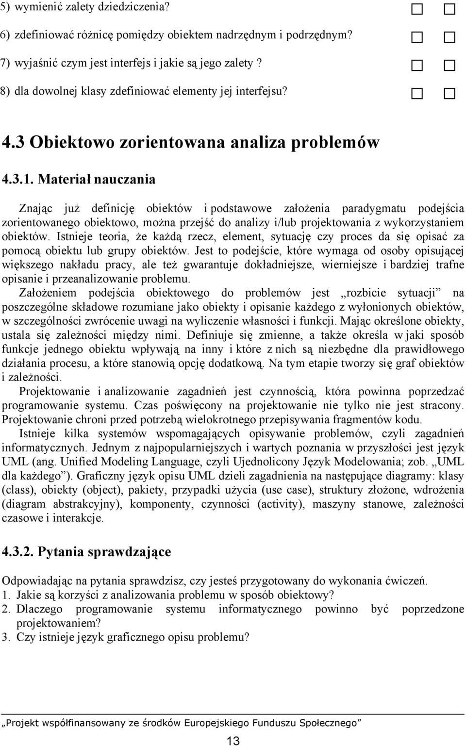 Materiał nauczania Znając już definicję obiektów i podstawowe założenia paradygmatu podejścia zorientowanego obiektowo, można przejść do analizy i/lub projektowania z wykorzystaniem obiektów.