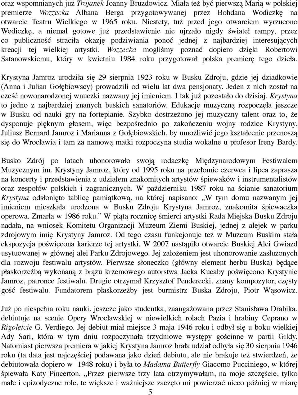 Niestety, tuż przed jego otwarciem wyrzucono Wodiczkę, a niemal gotowe już przedstawienie nie ujrzało nigdy świateł rampy, przez co publiczność straciła okazję podziwiania ponoć jednej z najbardziej