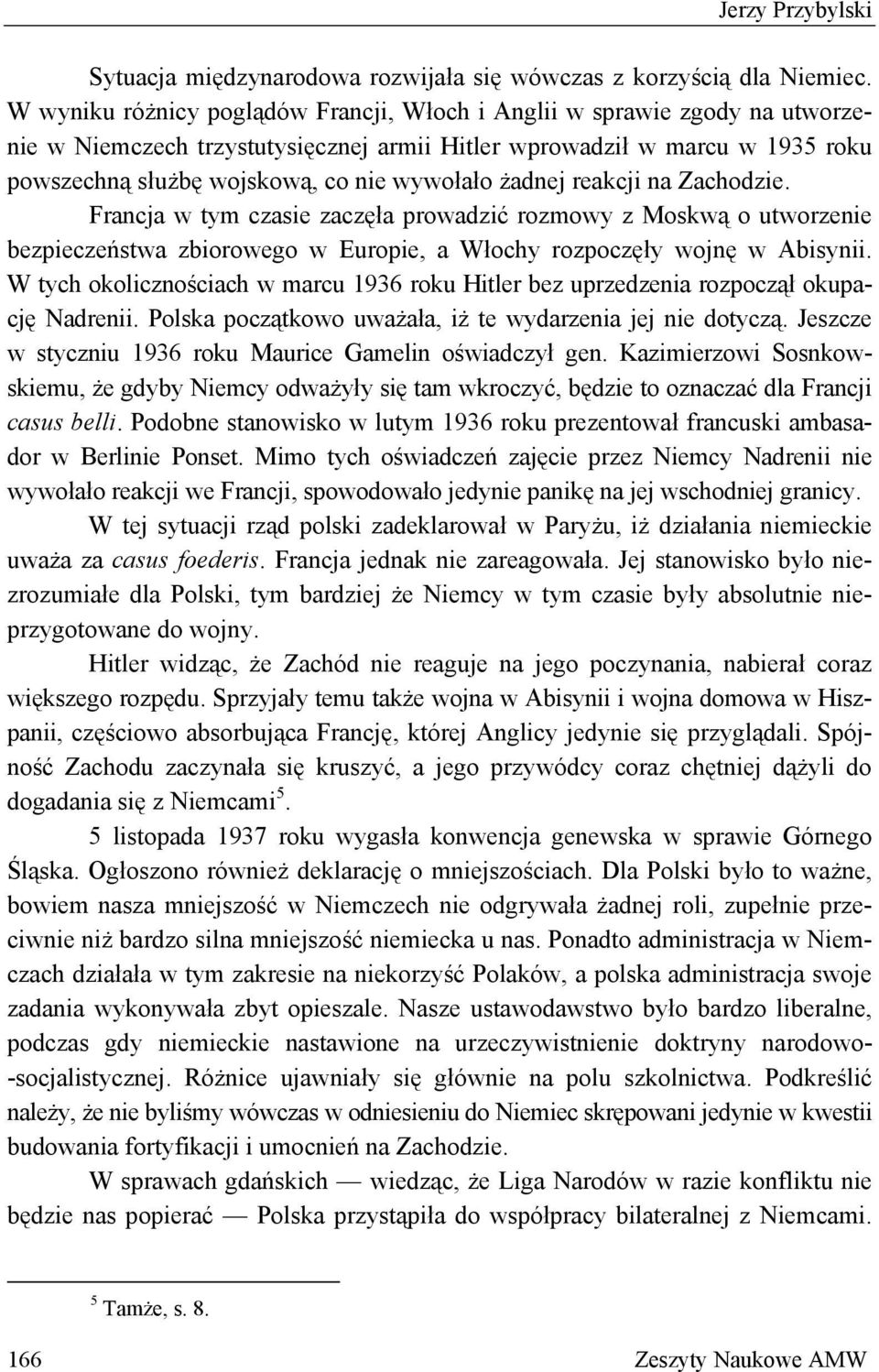 żadnej reakcji na Zachodzie. Francja w tym czasie zaczęła prowadzić rozmowy z Moskwą o utworzenie bezpieczeństwa zbiorowego w Europie, a Włochy rozpoczęły wojnę w Abisynii.