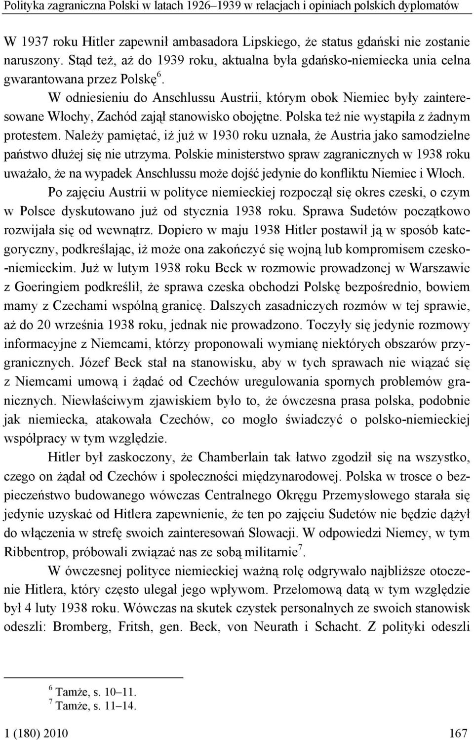 W odniesieniu do Anschlussu Austrii, którym obok Niemiec były zainteresowane Włochy, Zachód zajął stanowisko obojętne. Polska też nie wystąpiła z żadnym protestem.