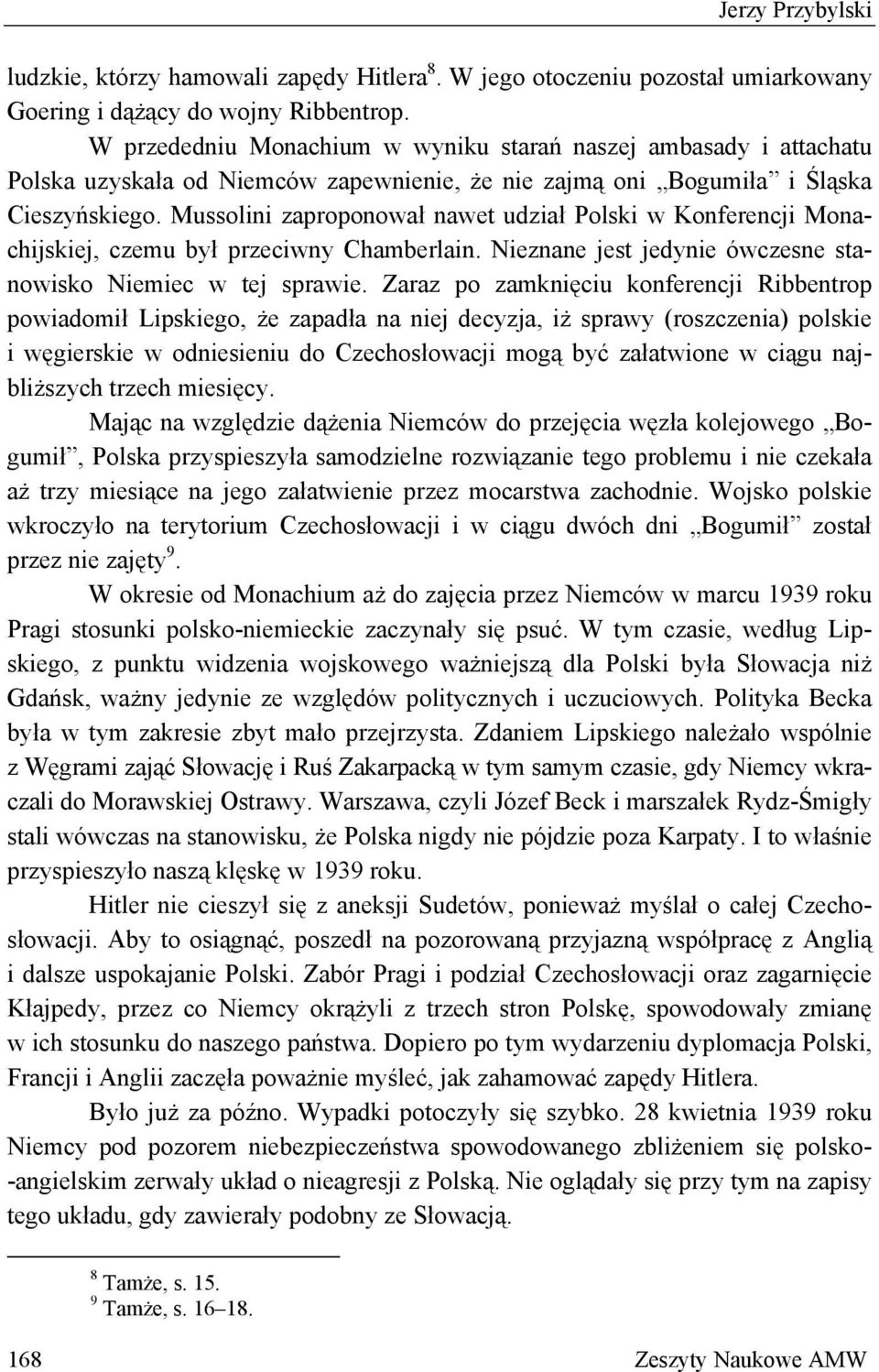 Mussolini zaproponował nawet udział Polski w Konferencji Monachijskiej, czemu był przeciwny Chamberlain. Nieznane jest jedynie ówczesne stanowisko Niemiec w tej sprawie.