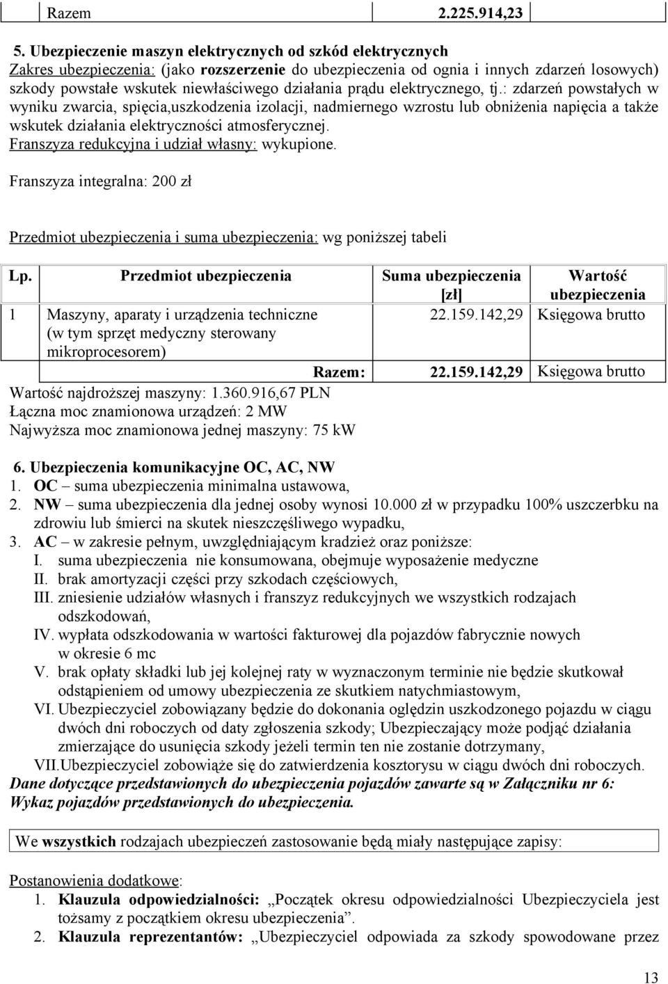 prądu elektrycznego, tj.: zdarzeń powstałych w wyniku zwarcia, spięcia,uszkodzenia izolacji, nadmiernego wzrostu lub obniżenia napięcia a także wskutek działania elektryczności atmosferycznej.