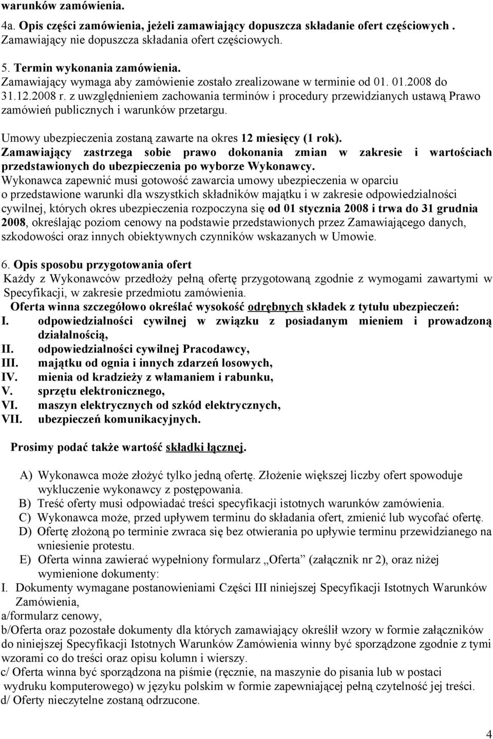 z uwzględnieniem zachowania terminów i procedury przewidzianych ustawą Prawo zamówień publicznych i warunków przetargu. Umowy ubezpieczenia zostaną zawarte na okres 12 miesięcy (1 rok).