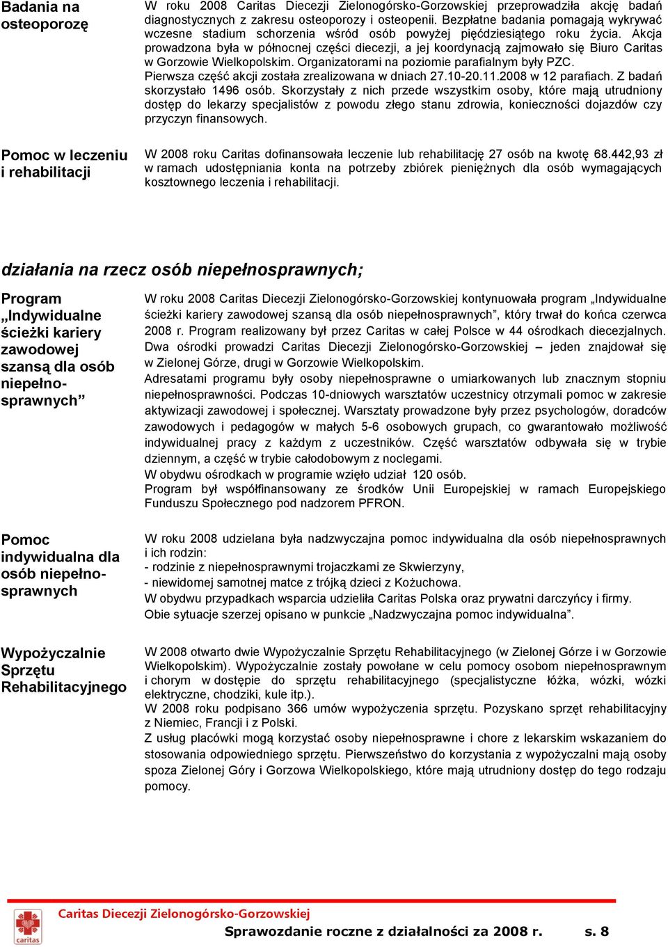 Akcja prowadzona była w północnej części diecezji, a jej koordynacją zajmowało się Biuro Caritas w Gorzowie Wielkopolskim. Organizatorami na poziomie parafialnym były PZC.