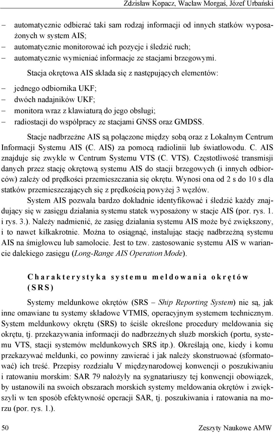 Stacja okrętowa AIS składa się z następujących elementów: jednego odbiornika UKF; dwóch nadajników UKF; monitora wraz z klawiaturą do jego obsługi; radiostacji do współpracy ze stacjami GNSS oraz