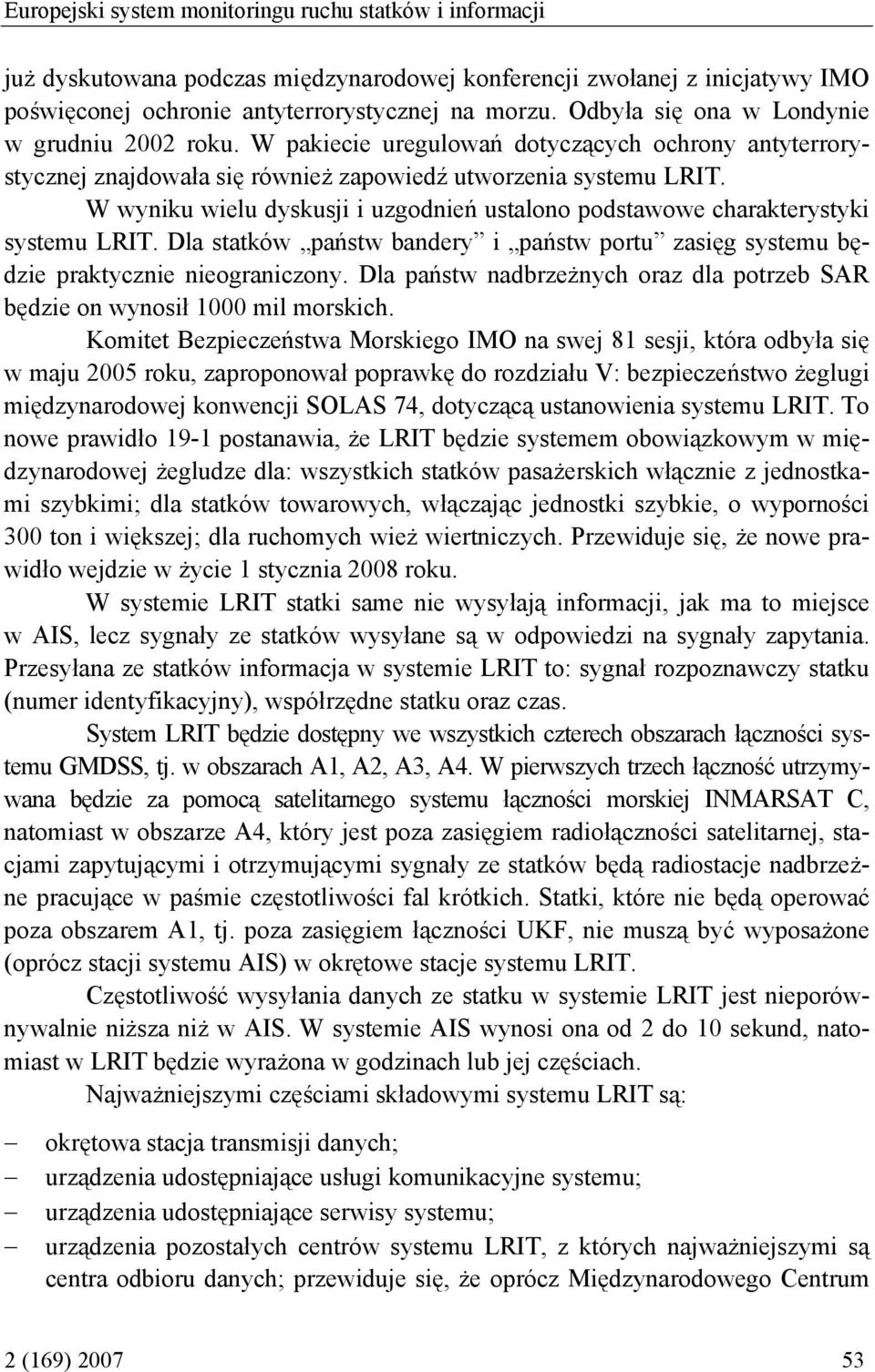 W wyniku wielu dyskusji i uzgodnień ustalono podstawowe charakterystyki systemu LRIT. Dla statków państw bandery i państw portu zasięg systemu będzie praktycznie nieograniczony.