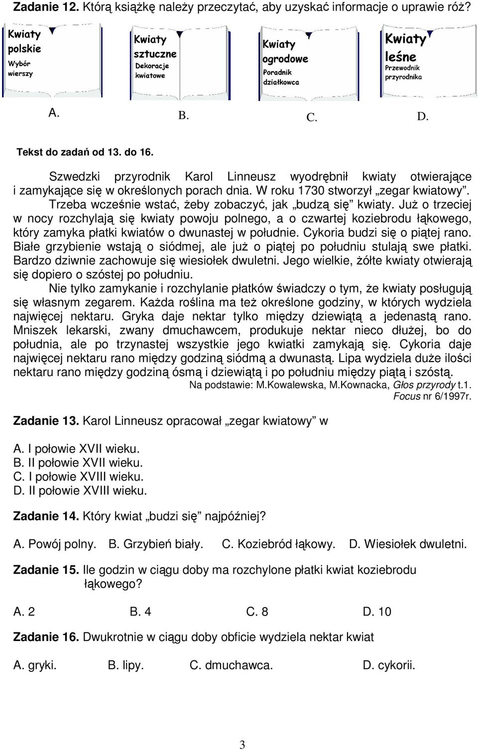 Ju o trzeciej w nocy rozchylaj si kwiaty powoju polnego, a o czwartej koziebrodu łkowego, który zamyka płatki kwiatów o dwunastej w południe. Cykoria budzi si o pitej rano.