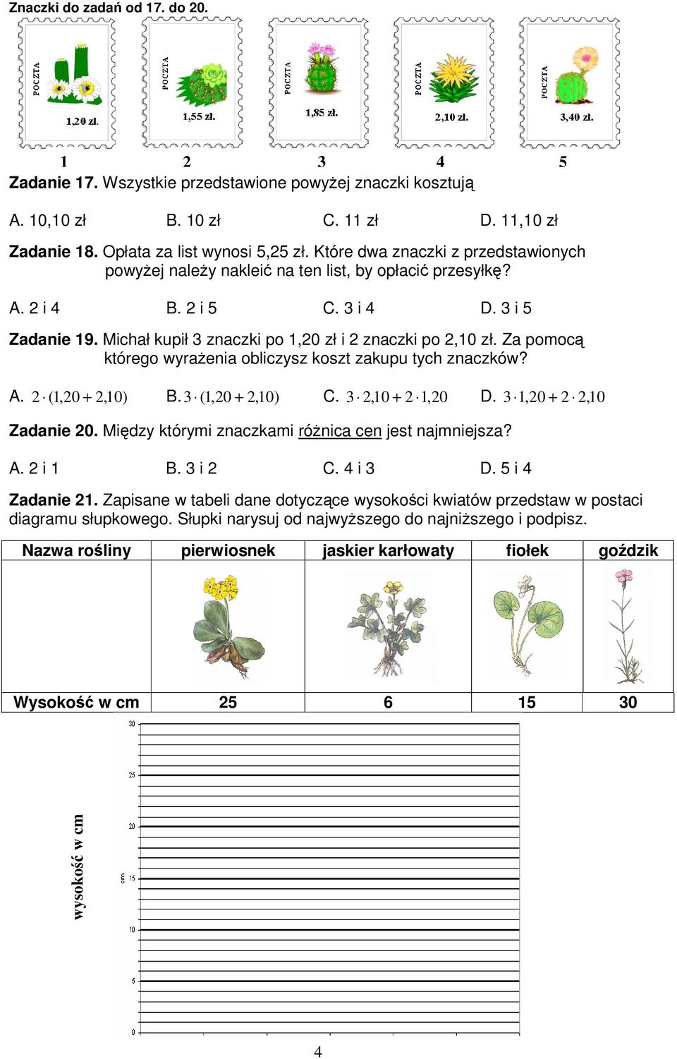 Za pomoc którego wyraenia obliczysz koszt zakupu tych znaczków? A. 2 (,20 + 2,0) B. 3 (,20 + 2,0) C. 3 2,0 + 2, 20 D. 3,20 + 2 2, 0 Zadanie 20. Midzy którymi znaczkami rónica cen jest najmniejsza? A. 2 i B.