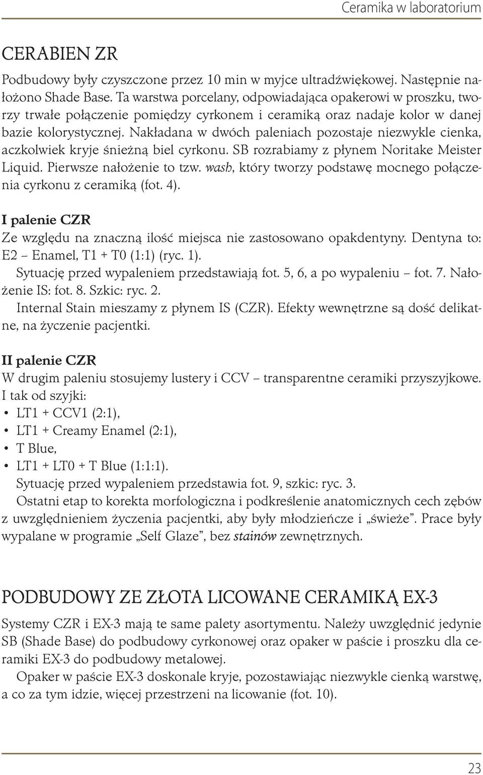 Nakładana w dwóch paleniach pozostaje niezwykle cienka, aczkolwiek kryje śnieżną biel cyrkonu. SB rozrabiamy z płynem Noritake Meister Liquid. Pierwsze nałożenie to tzw.