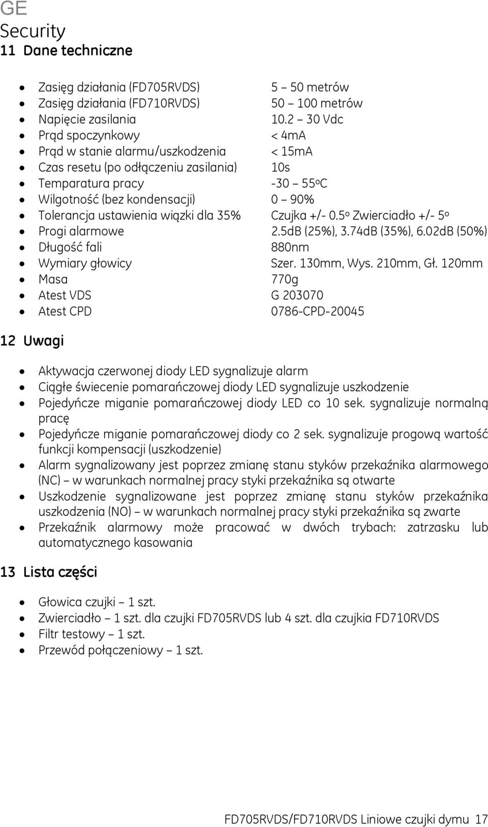 ustawienia wiązki dla 35% Czujka +/- 0.5 o Zwierciadło +/- 5 o Progi alarmowe 2.5dB (25%), 3.74dB (35%), 6.02dB (50%) Długość fali 880nm Wymiary głowicy Szer. 130mm, Wys. 210mm, Gł.