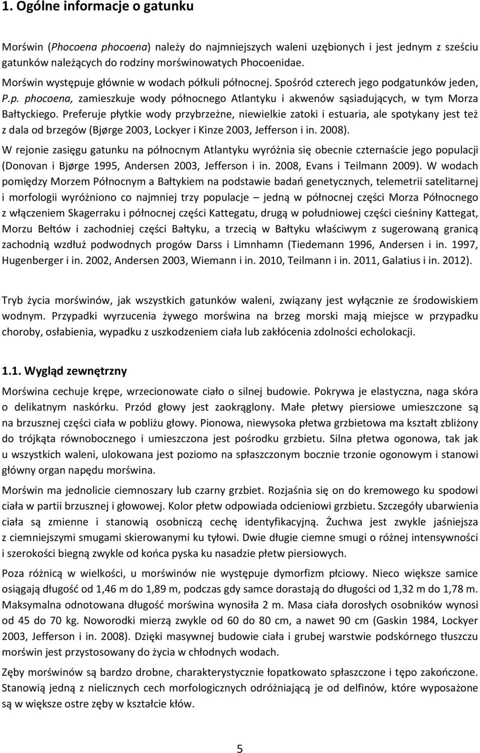 Preferuje płytkie wody przybrzeżne, niewielkie zatoki i estuaria, ale spotykany jest też z dala od brzegów (Bjørge 2003, Lockyer i Kinze 2003, Jefferson i in. 2008).