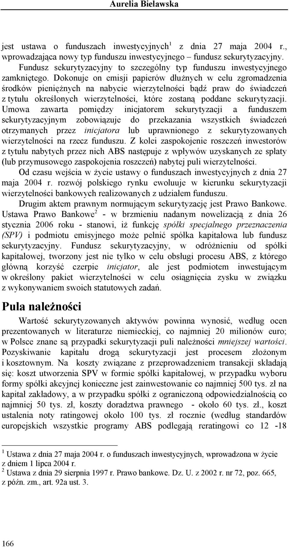 Dokonuje on emisji papierów dłużnych w celu zgromadzenia środków pieniężnych na nabycie wierzytelności bądź praw do świadczeń z tytułu określonych wierzytelności, które zostaną poddane sekurytyzacji.