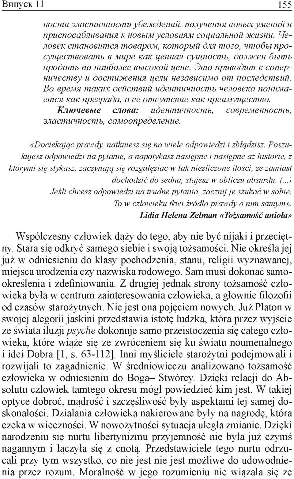 Это приводит к соперничеству и достижения цели независимо от последствий. Во время таких действий идентичность человека понимается как преграда, а ее отсутсвие как преимущество.