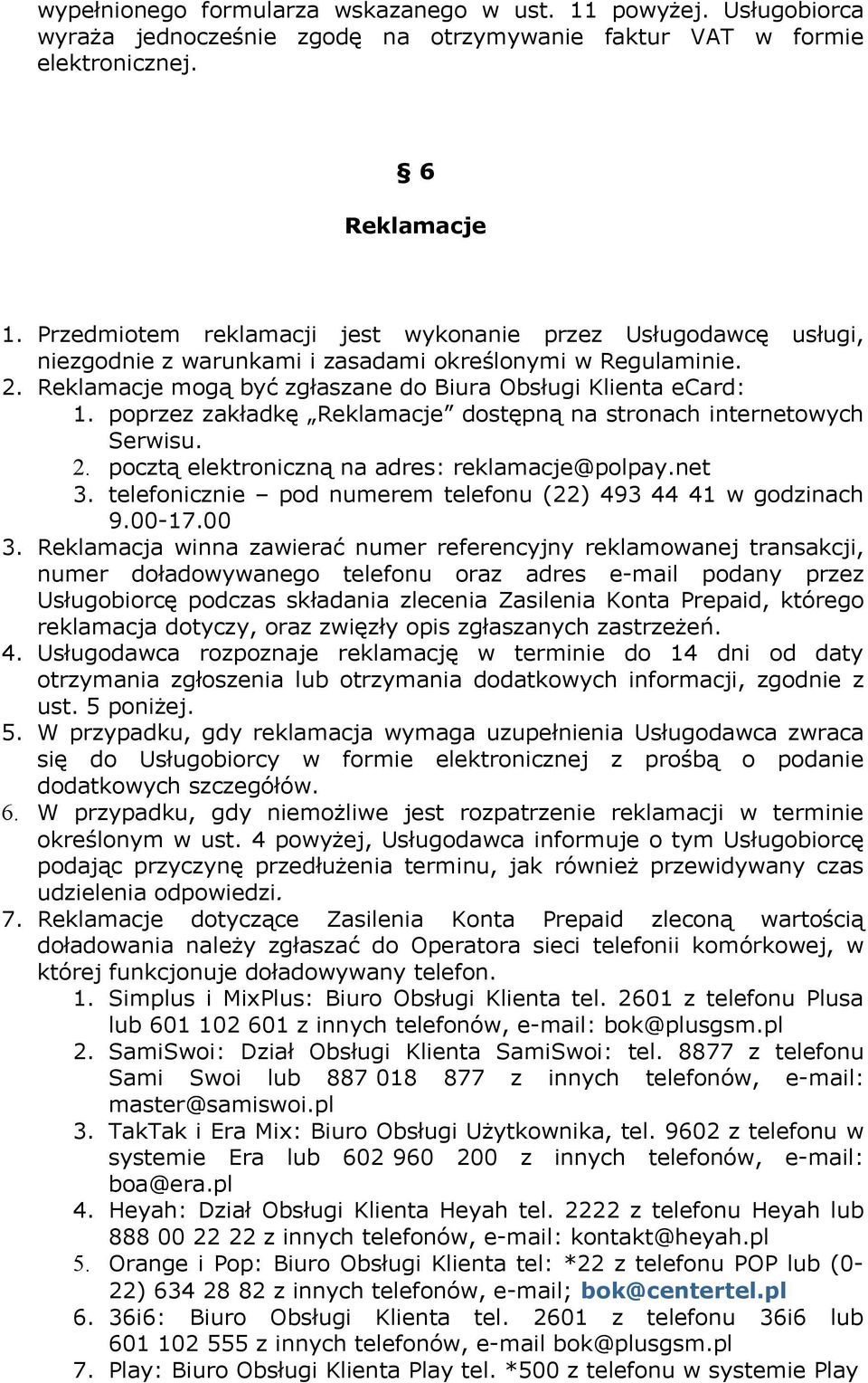 poprzez zakładkę Reklamacje dostępną na stronach internetowych Serwisu. 2. pocztą elektroniczną na adres: reklamacje@polpay.net 3. telefonicznie pod numerem telefonu (22) 493 44 41 w godzinach 9.