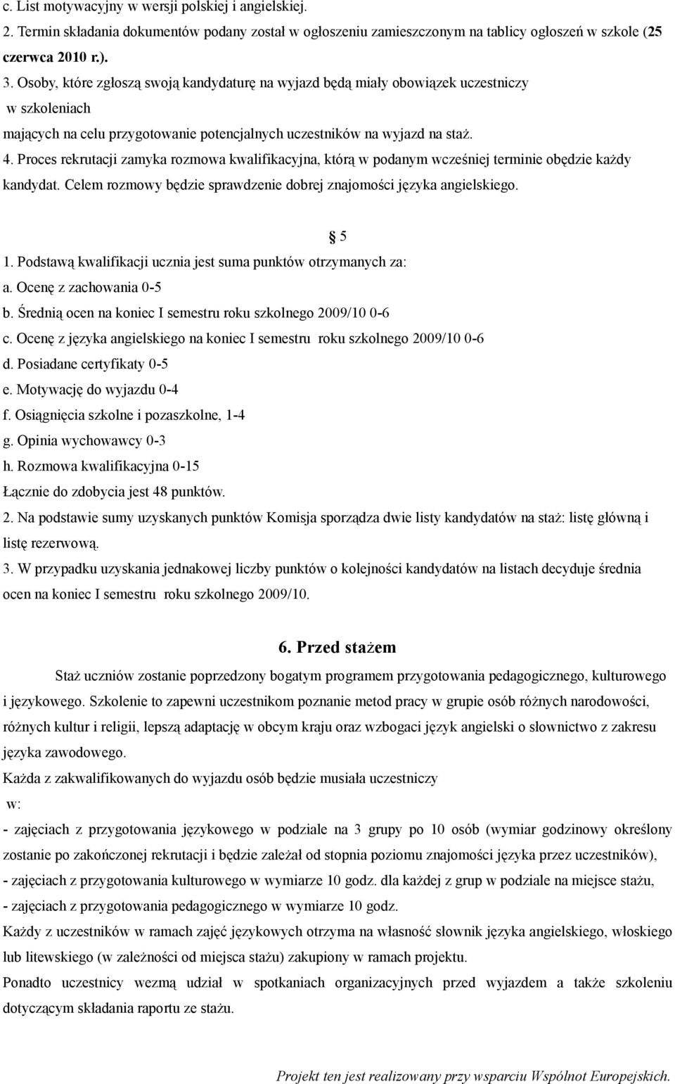 Proces rekrutacji zamyka rozmowa kwalifikacyjna, którą w podanym wcześniej terminie obędzie każdy kandydat. Celem rozmowy będzie sprawdzenie dobrej znajomości języka angielskiego. 5 1.