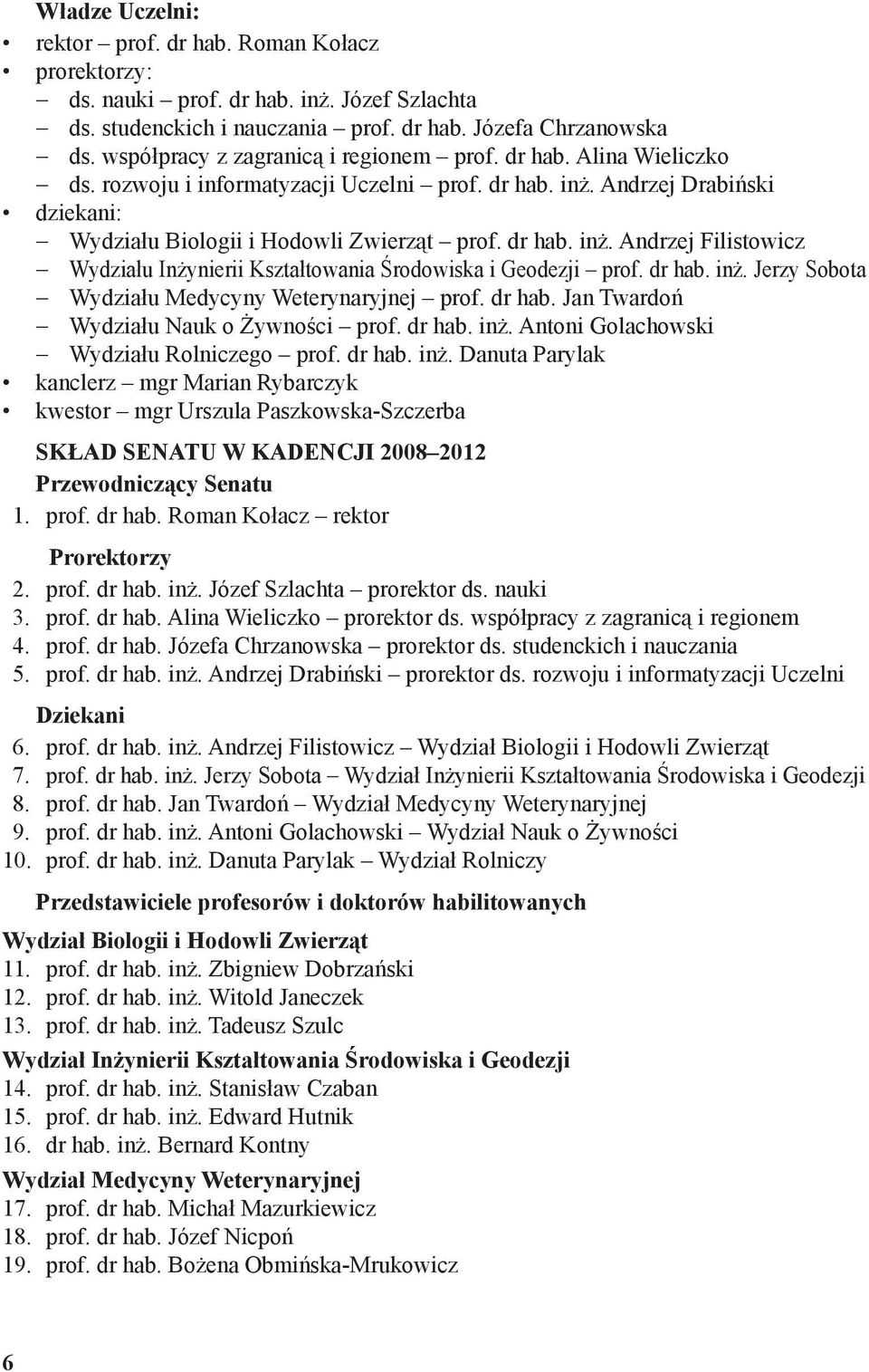 Andrzej Drabiński dziekani: Wydziału Biologii i Hodowli Zwierząt prof. dr hab. inż. Andrzej Filistowicz Wydziału Inżynierii Kształtowania Środowiska i Geodezji prof. dr hab. inż. Jerzy Sobota Wydziału Medycyny Weterynaryjnej prof.