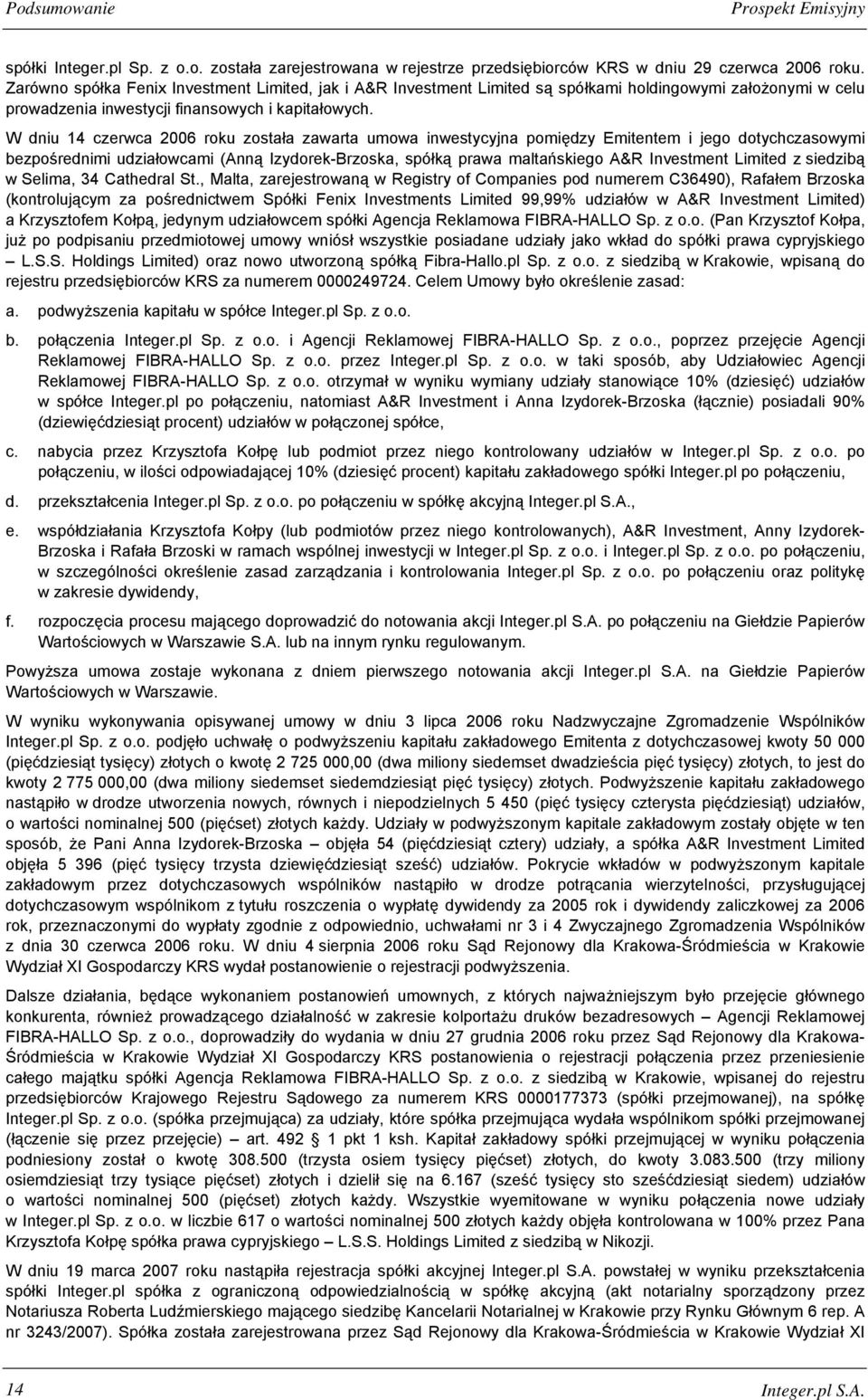 W dniu 14 czerwca 2006 roku została zawarta umowa inwestycyjna pomiędzy Emitentem i jego dotychczasowymi bezpośrednimi udziałowcami (Anną Izydorek-Brzoska, spółką prawa maltańskiego A&R Investment