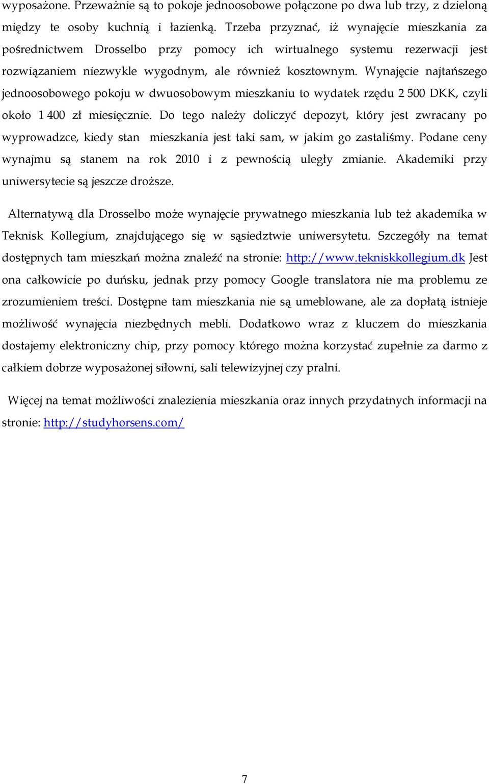 Wynajęcie najtańszego jednoosobowego pokoju w dwuosobowym mieszkaniu to wydatek rzędu 2 500 DKK, czyli około 1 400 zł miesięcznie.