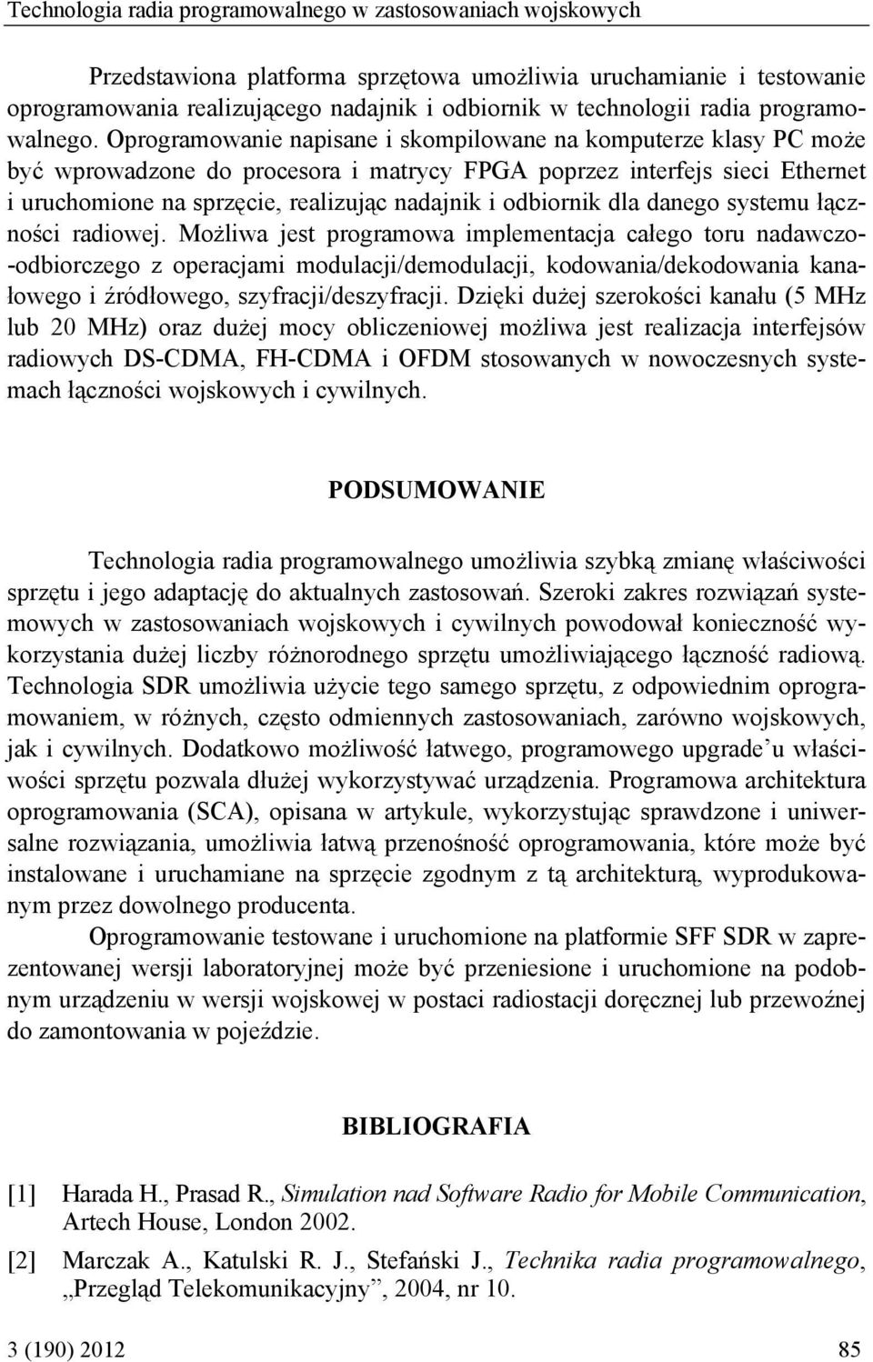 napisane i skompilowane na komputerze klasy PC może być wprowadzone do procesora i matrycy FPGA poprzez interfejs sieci Ethernet i uruchomione na sprzęcie, realizując nadajnik i odbiornik dla danego
