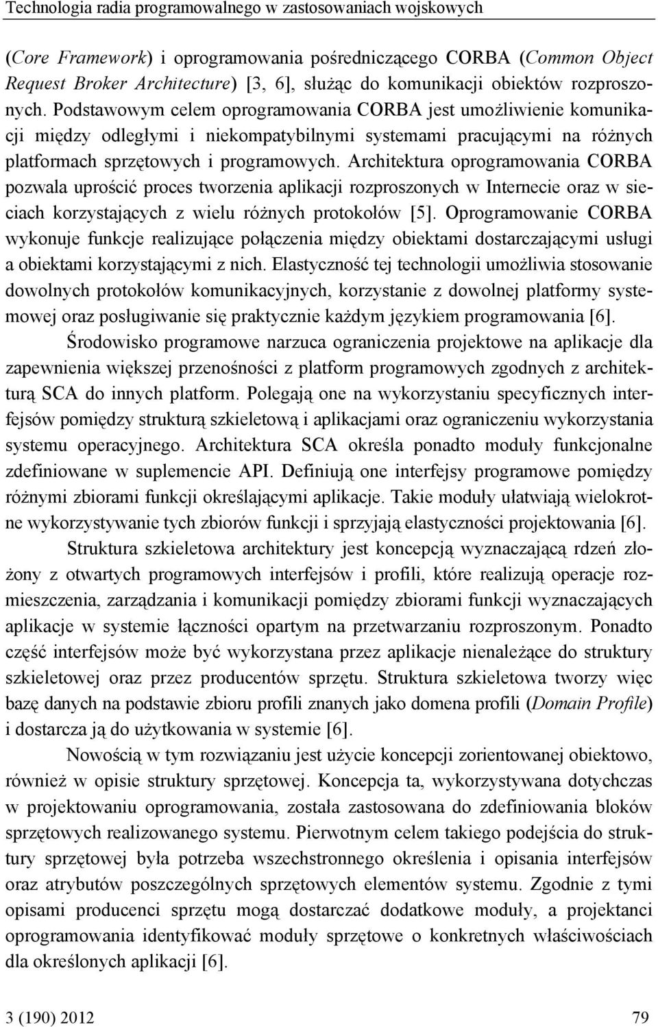 Podstawowym celem oprogramowania CORBA jest umożliwienie komunikacji między odległymi i niekompatybilnymi systemami pracującymi na różnych platformach sprzętowych i programowych.