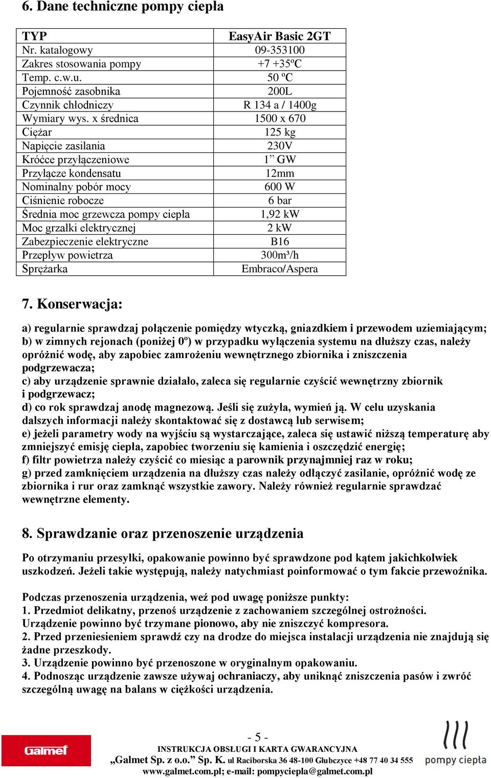 x średnica 1500 x 670 Ciężar 125 kg Napięcie zasilania 230V Króćce przyłączeniowe 1 GW Przyłącze kondensatu 12mm Nominalny pobór mocy 600 W Ciśnienie robocze 6 bar Średnia moc grzewcza pompy ciepła