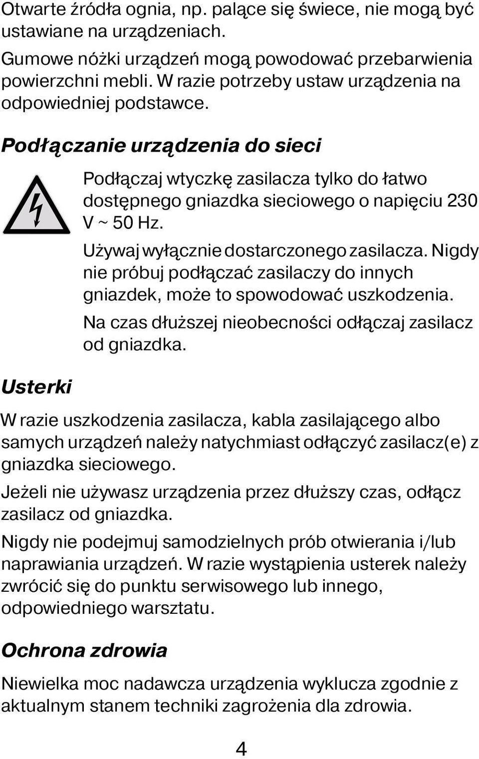 Używaj wyłącznie dostarczonego zasilacza. Nigdy nie próbuj podłączać zasilaczy do innych gniazdek, może to spowodować uszkodzenia. Na czas dłuższej nieobecności odłączaj zasilacz od gniazdka.