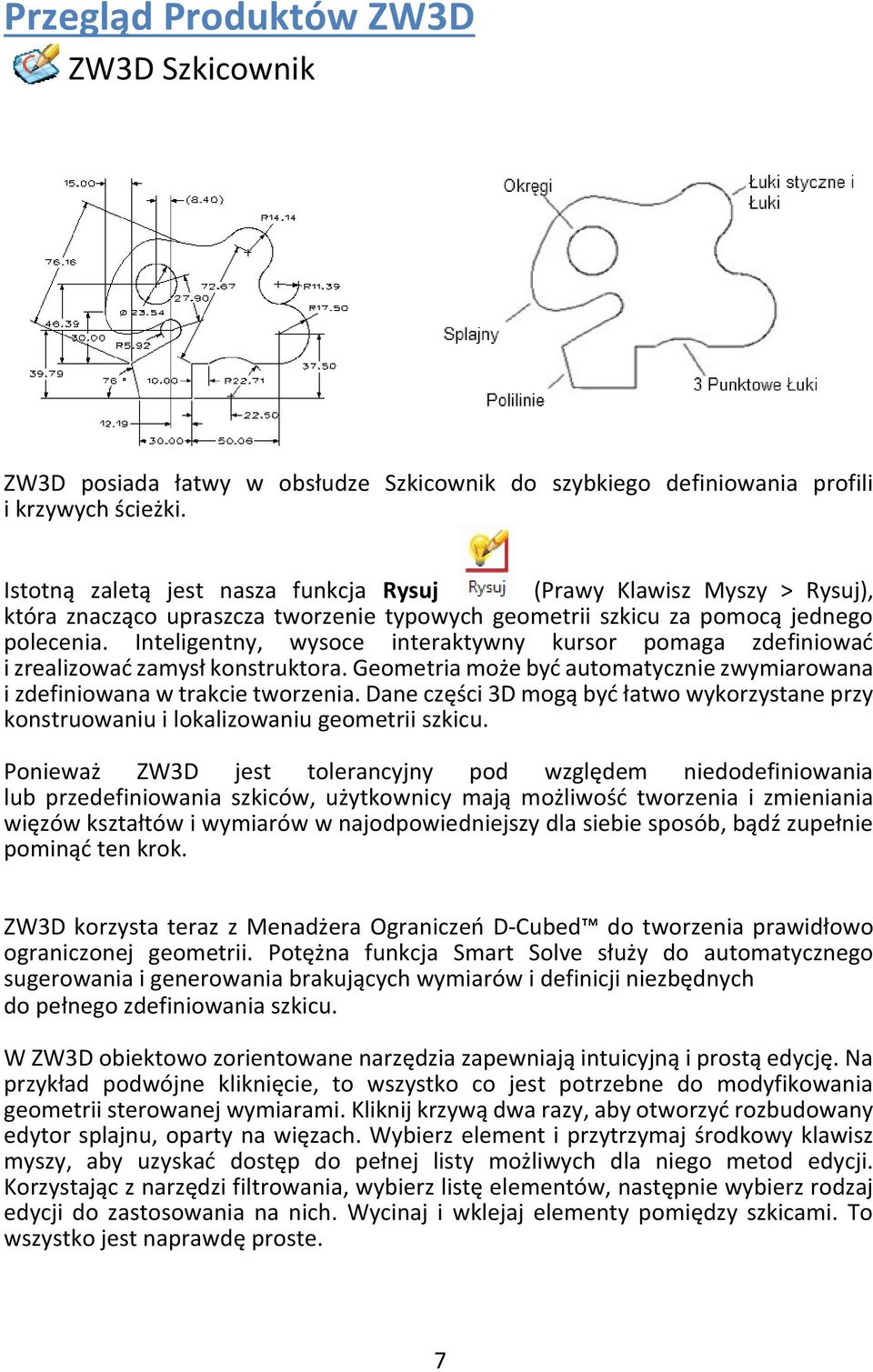 Inteligentny, wysoce interaktywny kursor pomaga zdefiniować i zrealizować zamysł konstruktora. Geometria może być automatycznie zwymiarowana i zdefiniowana w trakcie tworzenia.