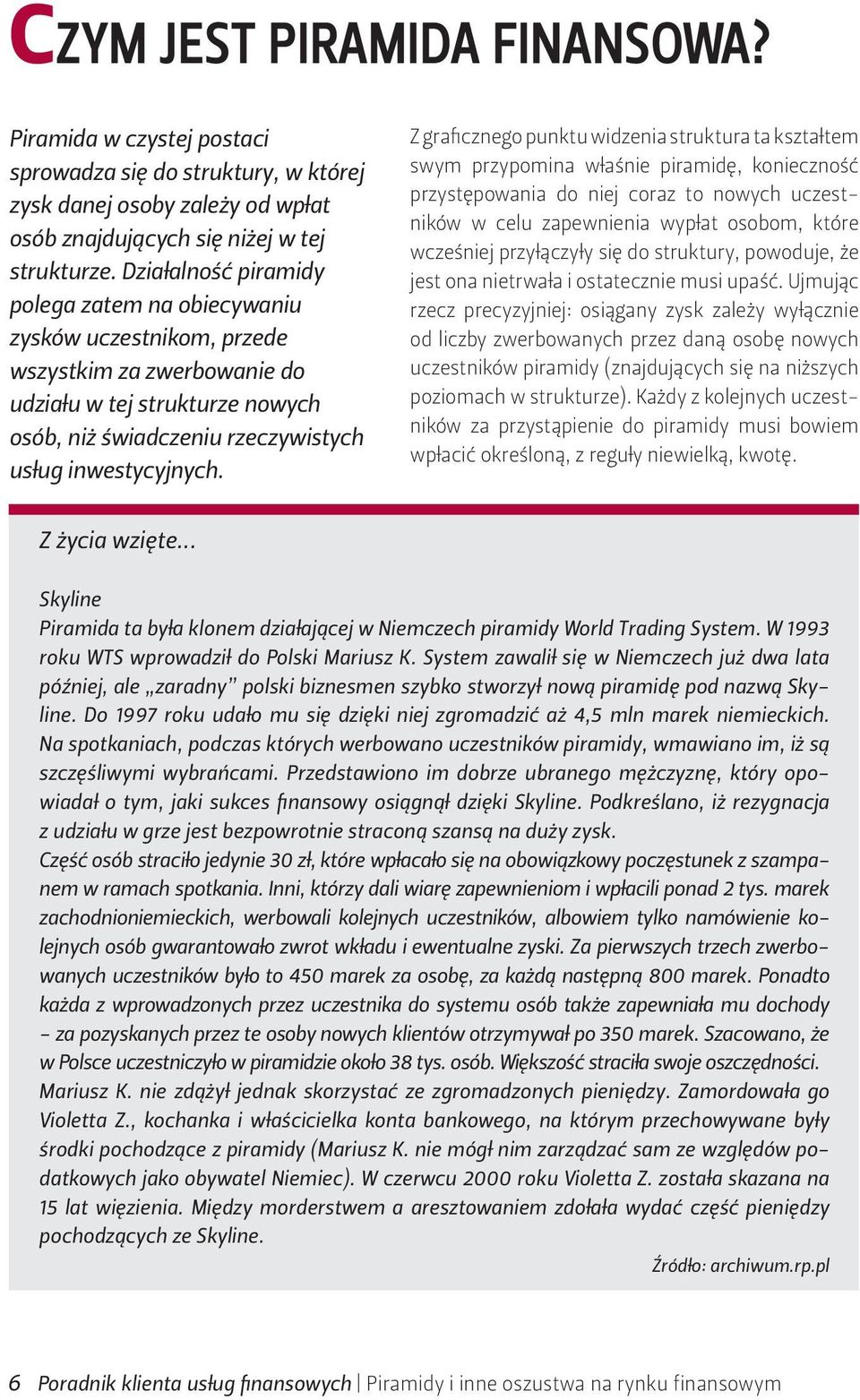 Z graficznego punktu widzenia struktura ta kształtem swym przypomina właśnie piramidę, konieczność przystępowania do niej coraz to nowych uczestników w celu zapewnienia wypłat osobom, które wcześniej