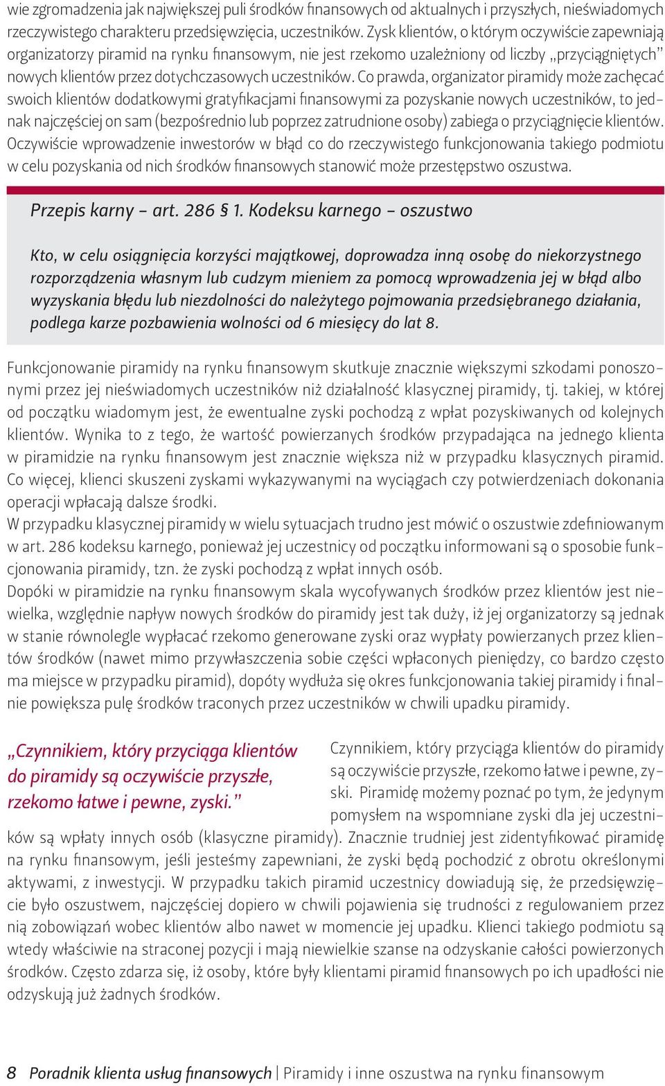 Co prawda, organizator piramidy może zachęcać swoich klientów dodatkowymi gratyfikacjami finansowymi za pozyskanie nowych uczestników, to jednak najczęściej on sam (bezpośrednio lub poprzez