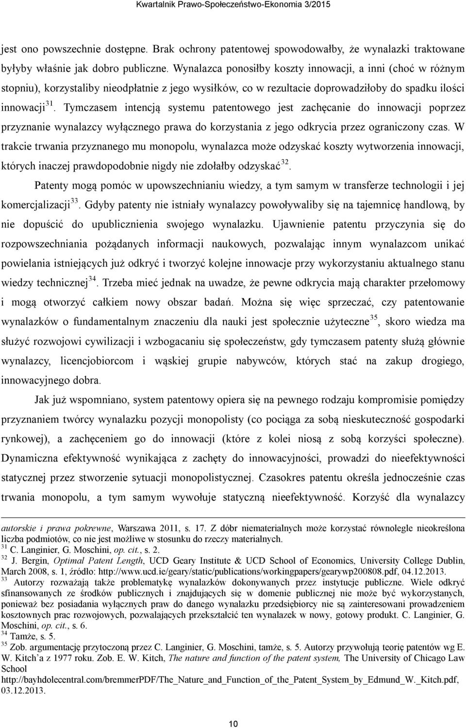 Tymczasem intencją systemu patentowego jest zachęcanie do innowacji poprzez przyznanie wynalazcy wyłącznego prawa do korzystania z jego odkrycia przez ograniczony czas.