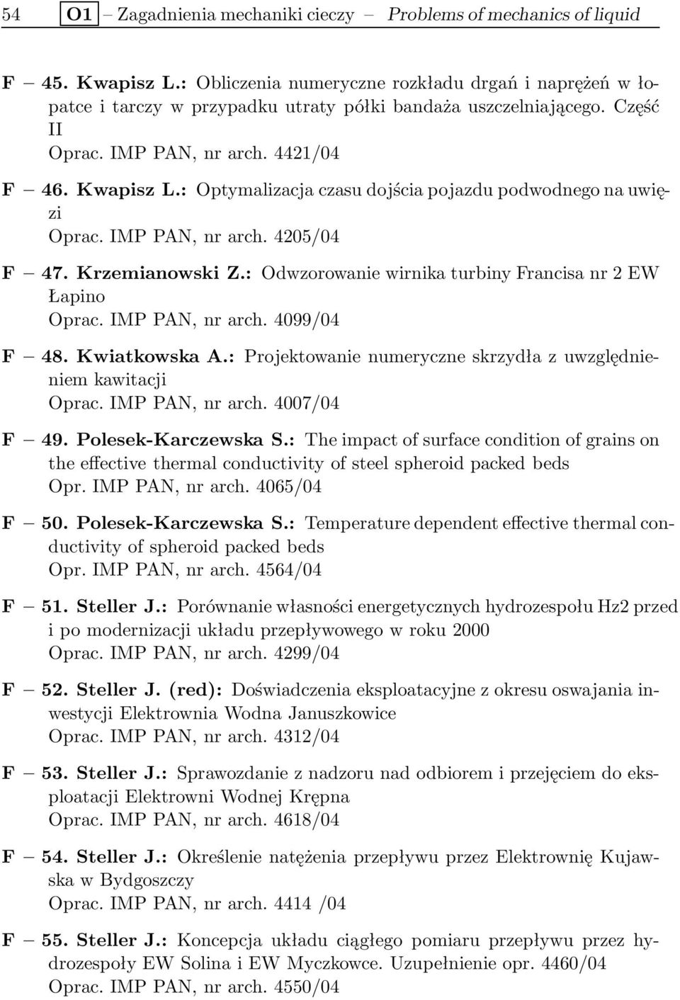 : Optymalizacja czasu dojścia pojazdu podwodnego na uwięzi Oprac. IMP PAN, nr arch. 4205/04 F 47. Krzemianowski Z.: Odwzorowanie wirnika turbiny Francisa nr 2 EW Łapino Oprac. IMP PAN, nr arch. 4099/04 F 48.