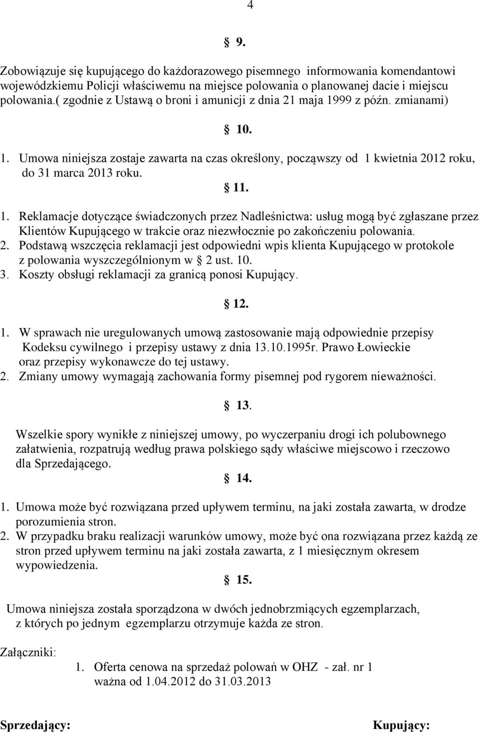 99 z późn. zmianami) 10. 1. Umowa niniejsza zostaje zawarta na czas określony, począwszy od 1 kwietnia 2012 roku, do 31 marca 2013 roku. 11. 1. Reklamacje dotyczące świadczonych przez Nadleśnictwa: usług mogą być zgłaszane przez Klientów Kupującego w trakcie oraz niezwłocznie po zakończeniu polowania.