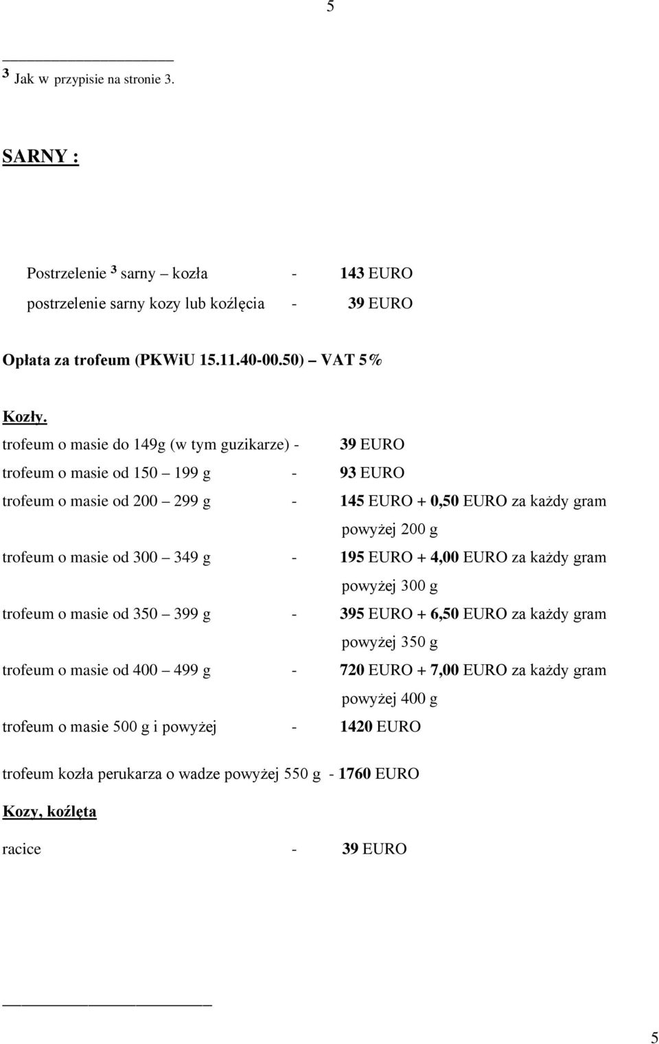 masie od 300 349 g - 195 EURO + 4,00 EURO za każdy gram powyżej 300 g trofeum o masie od 350 399 g - 395 EURO + 6,50 EURO za każdy gram powyżej 350 g trofeum o masie od 400 499 g -