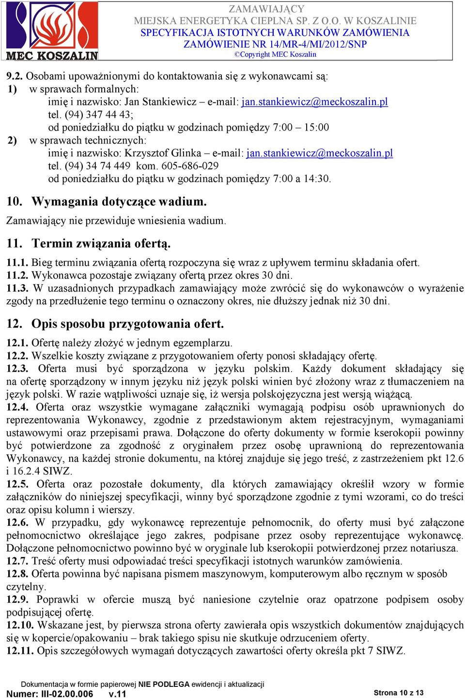 605-686-029 od poniedziałku do piątku w godzinach pomiędzy 7:00 a 14:30. 10. Wymagania dotyczące wadium. Zamawiający nie przewiduje wniesienia wadium. 11. Termin związania ofertą. 11.1. Bieg terminu związania ofertą rozpoczyna się wraz z upływem terminu składania ofert.