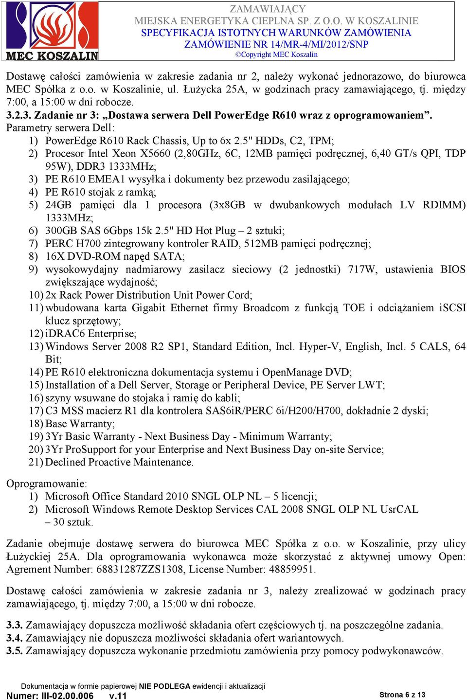 5" HDDs, C2, TPM; 2) Procesor Intel Xeon X5660 (2,80GHz, 6C, 12MB pamięci podręcznej, 6,40 GT/s QPI, TDP 95W), DDR3 1333MHz; 3) PE R610 EMEA1 wysyłka i dokumenty bez przewodu zasilającego; 4) PE R610