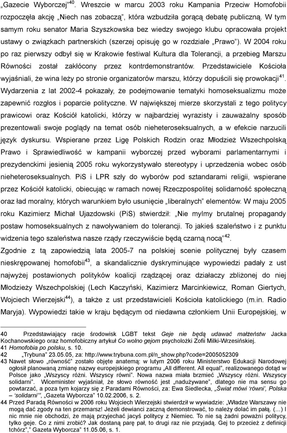 W 2004 roku po raz pierwszy odbył się w Krakowie festiwal Kultura dla Tolerancji, a przebieg Marszu Równości został zakłócony przez kontrdemonstrantów.