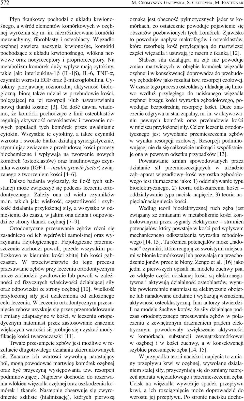 Więzadło ozębnej zawiera naczynia krwionośne, komórki pochodzące z układu krwionośnego, włókna ner wowe oraz nocyreceptory i proprioreceptory.