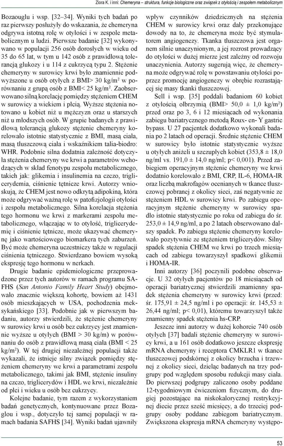 Pierwsze badanie [32] wykonywano w populacji 256 osób dorosłych w wieku od 35 do 65 lat, w tym u 142 osób z prawidłową tolerancją glukozy i u 114 z cukrzycą typu 2.