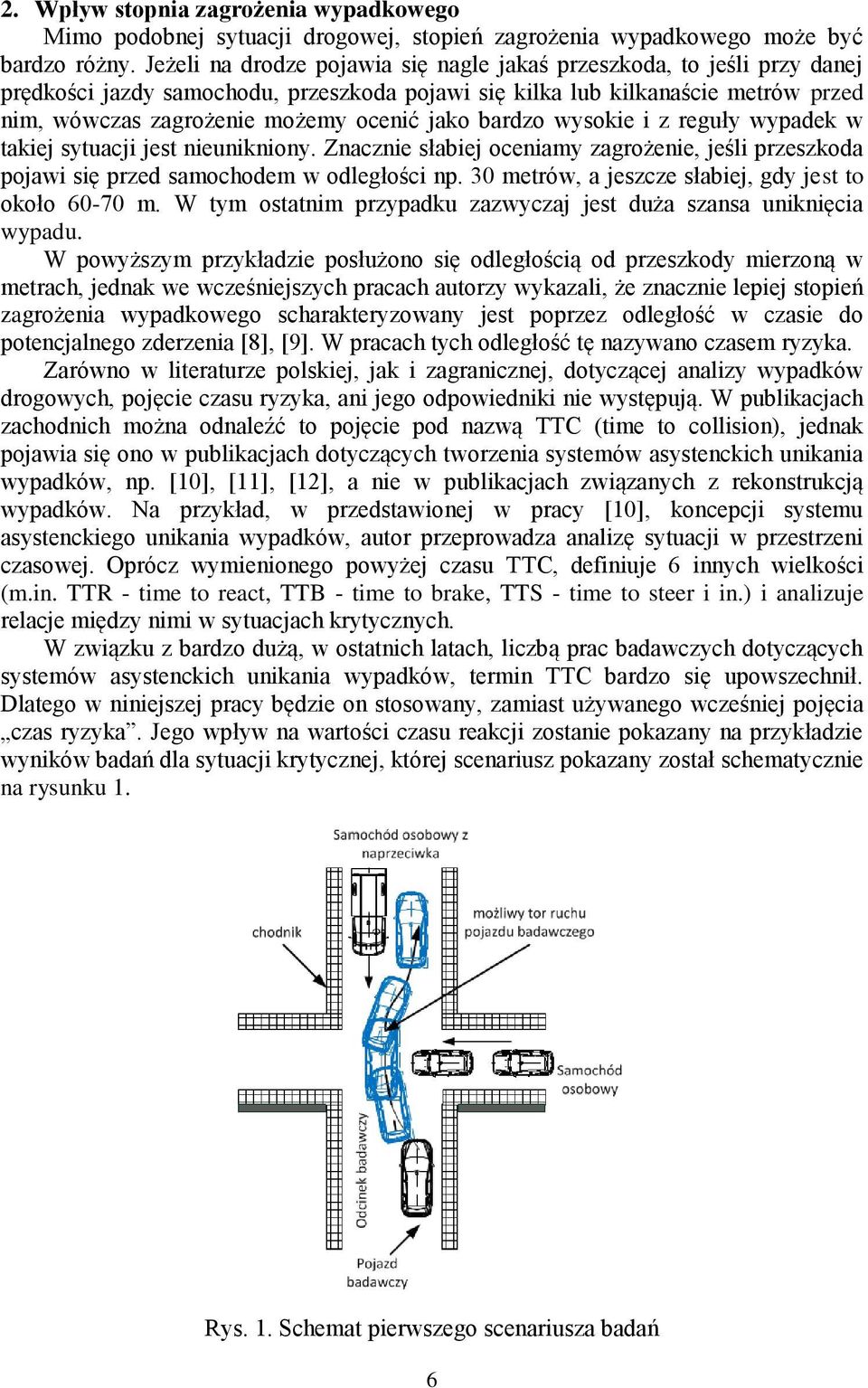 bardzo wysokie i z reguły wypadek w takiej sytuacji jest nieunikniony. Znacznie słabiej oceniamy zagrożenie, jeśli przeszkoda pojawi się przed samochodem w odległości np.