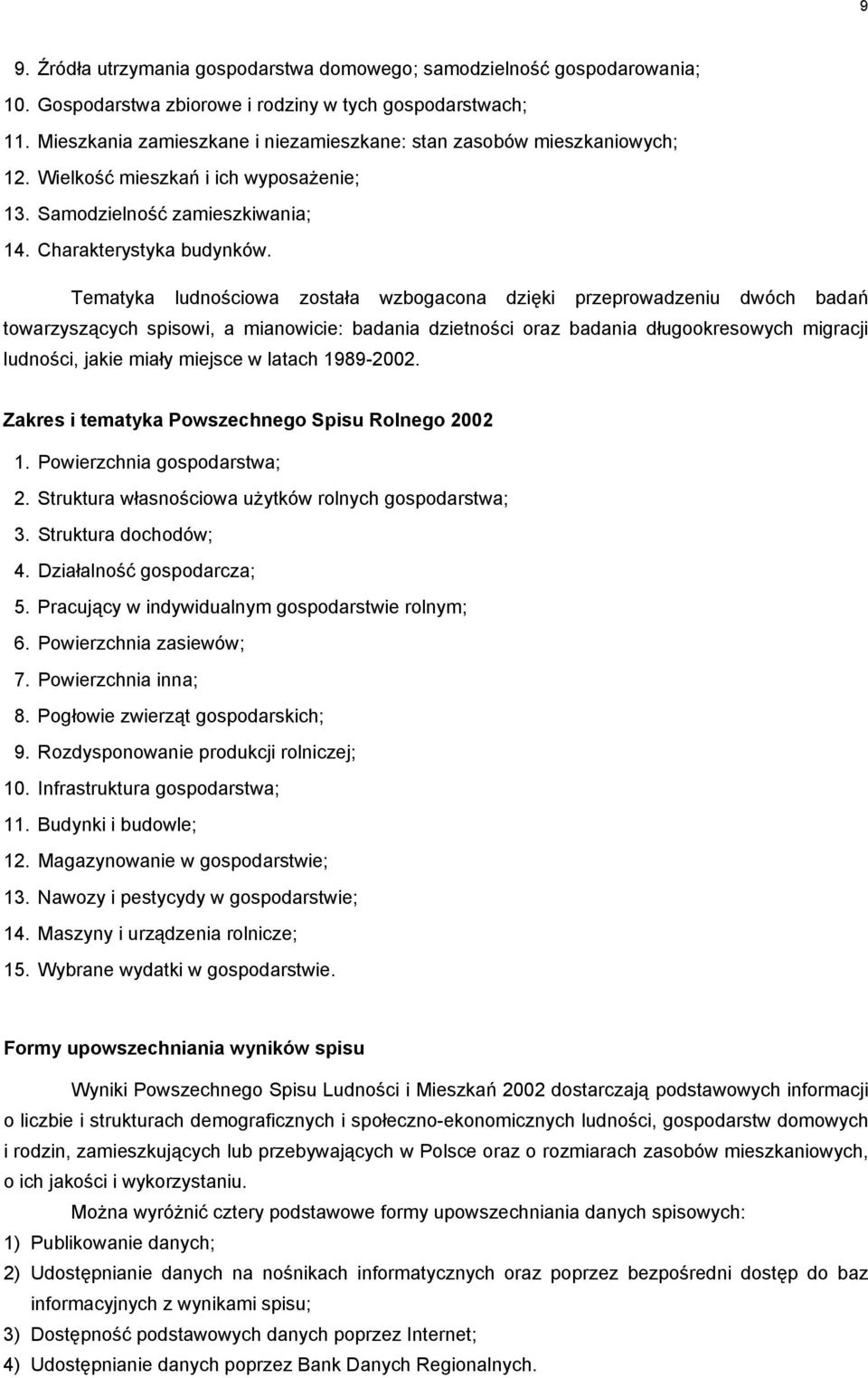 Tematyka ludnościowa została wzbogacona dzięki przeprowadzeniu dwóch badań towarzyszących spisowi, a mianowicie: badania dzietności oraz badania długookresowych migracji ludności, jakie miały miejsce