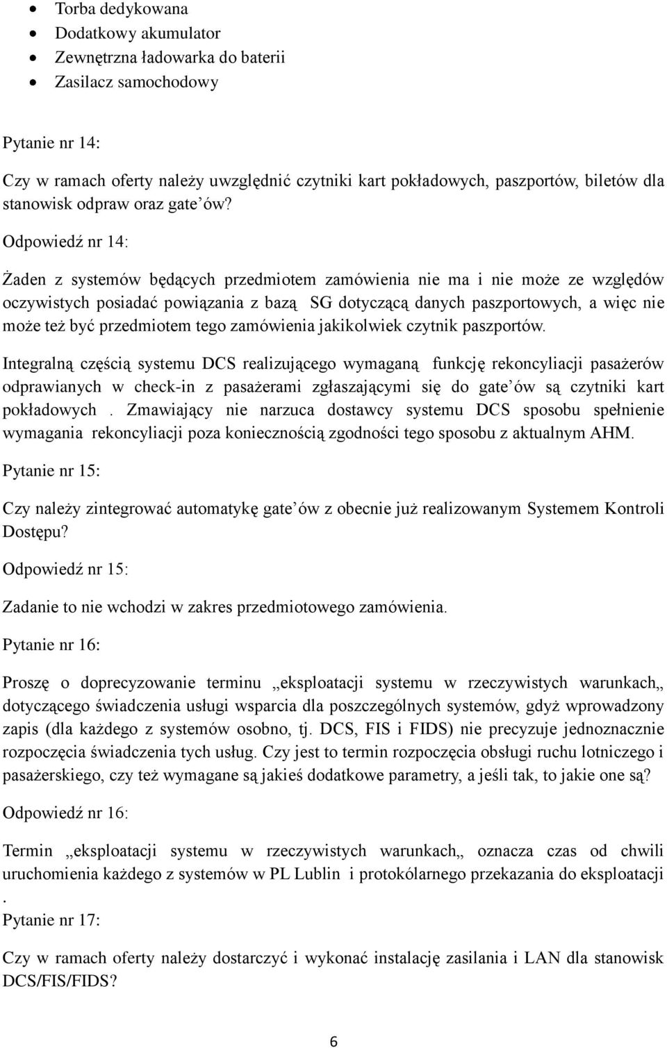 Odpowiedź nr 14: Żaden z systemów będących przedmiotem zamówienia nie ma i nie może ze względów oczywistych posiadać powiązania z bazą SG dotyczącą danych paszportowych, a więc nie może też być