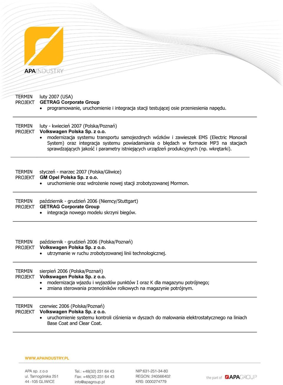 stacjach sprawdzających jakość i parametry istniejących urządzeń produkcyjnych (np. wkrętarki). styczeń - marzec 2007 (Polska/Gliwice) GM Opel Polska Sp. z o.o. uruchomienie oraz wdrożenie nowej stacji zrobotyzowanej Mormon.