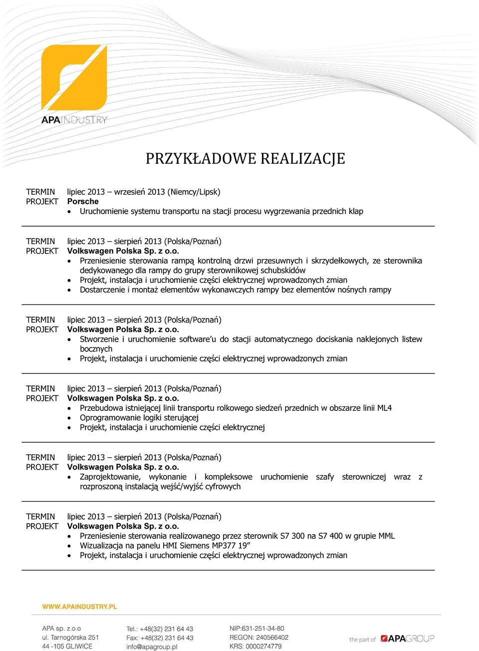 elektrycznej wprowadzonych zmian Dostarczenie i montaż elementów wykonawczych rampy bez elementów nośnych rampy lipiec 2013 sierpień 2013 (Polska/Poznań) Stworzenie i uruchomienie software u do