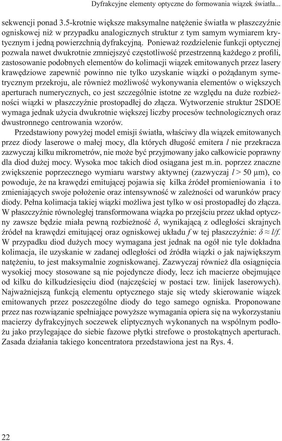 Ponieważ rozdzielenie funkcji optycznej pozwala nawet dwukrotnie zmniejszyć częstotliwość przestrzenną każdego z profili, zastosowanie podobnych elementów do kolimacji wiązek emitowanych przez lasery