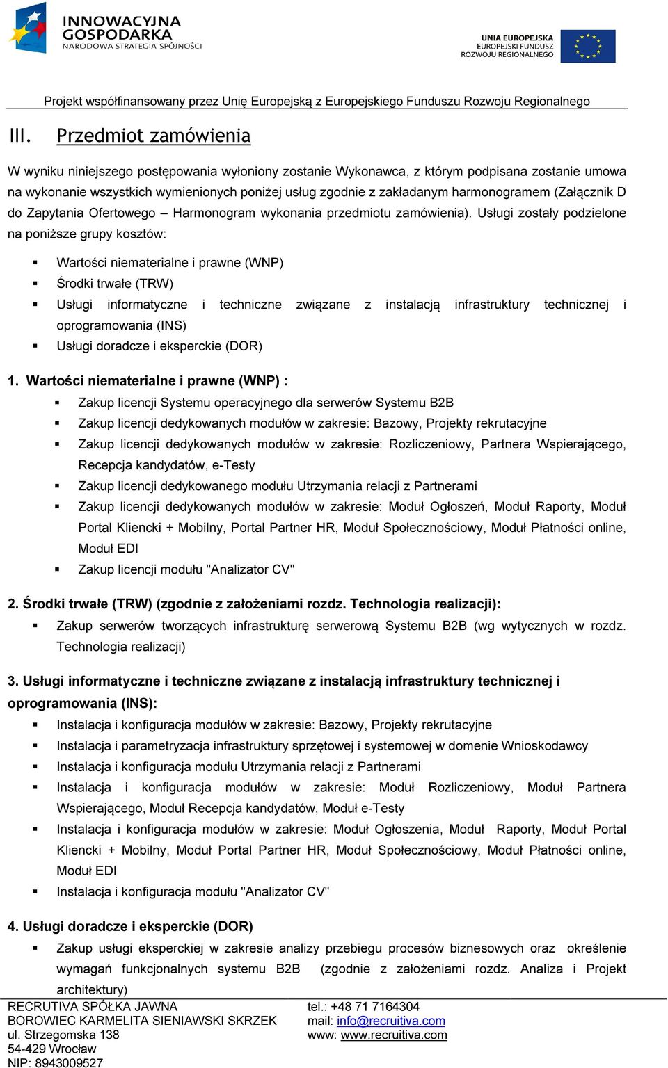 Usługi zostały podzielone na poniższe grupy kosztów: Wartości niematerialne i prawne (WNP) Środki trwałe (TRW) Usługi informatyczne i techniczne związane z instalacją infrastruktury technicznej i