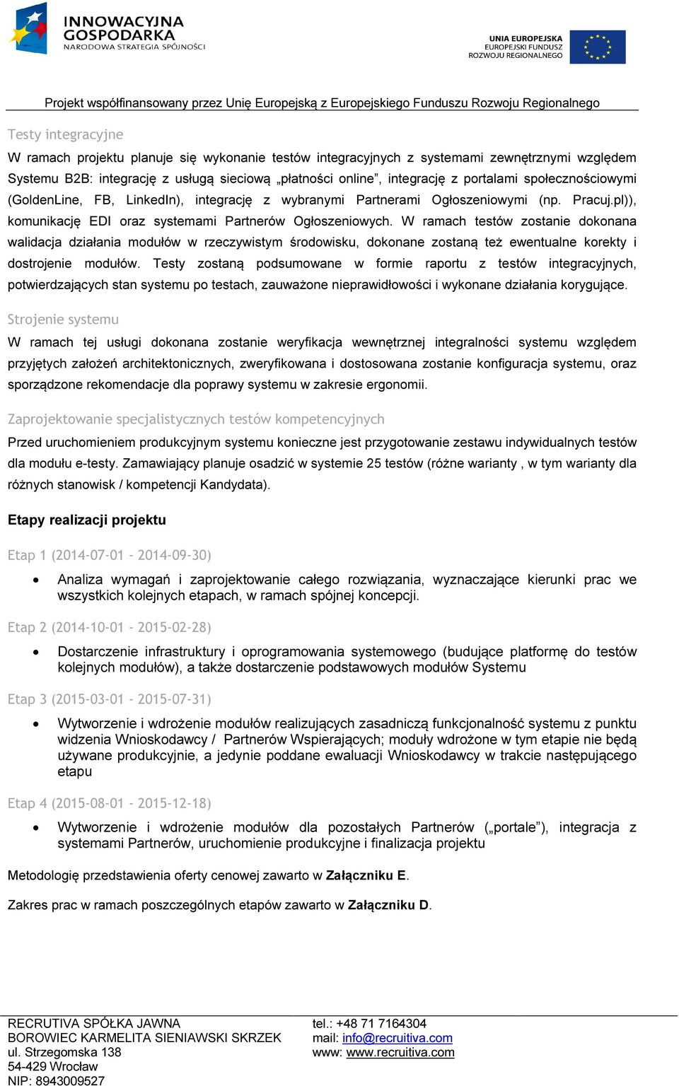 W ramach testów zostanie dokonana walidacja działania modułów w rzeczywistym środowisku, dokonane zostaną też ewentualne korekty i dostrojenie modułów.