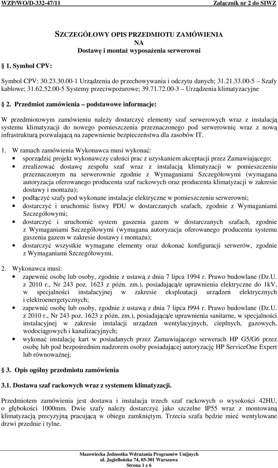 Przedmiot zamówienia podstawowe informacje: W przedmiotowym zamówieniu naleŝy dostarczyć elementy szaf serwerowych wraz z instalacją systemu klimatyzacji do nowego pomieszczenia przeznaczonego pod