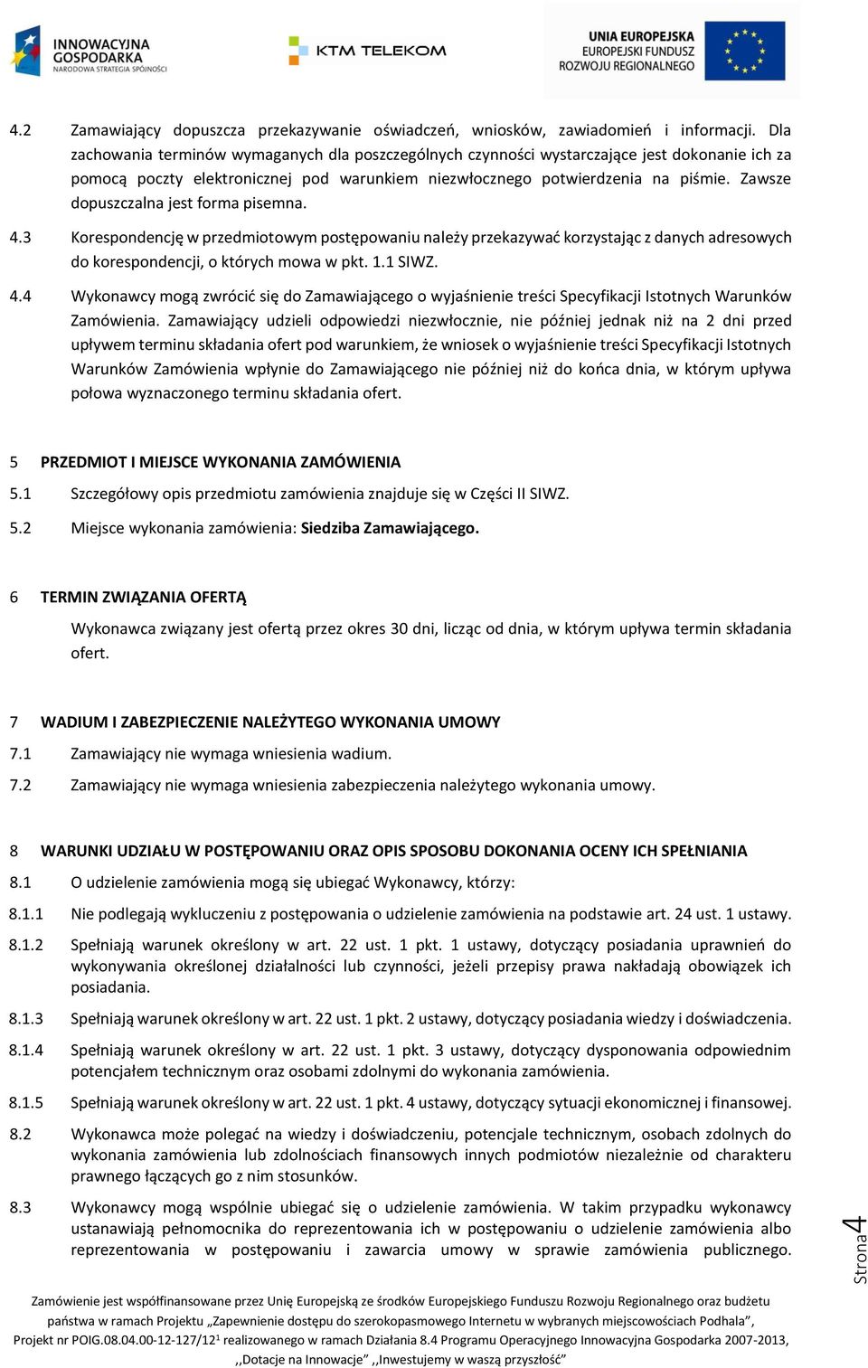 Zawsze dopuszczalna jest forma pisemna. 4.3 Korespondencję w przedmiotowym postępowaniu należy przekazywać korzystając z danych adresowych do korespondencji, o których mowa w pkt. 1.1 SIWZ. 4.4 Wykonawcy mogą zwrócić się do Zamawiającego o wyjaśnienie treści Specyfikacji Istotnych Warunków Zamówienia.