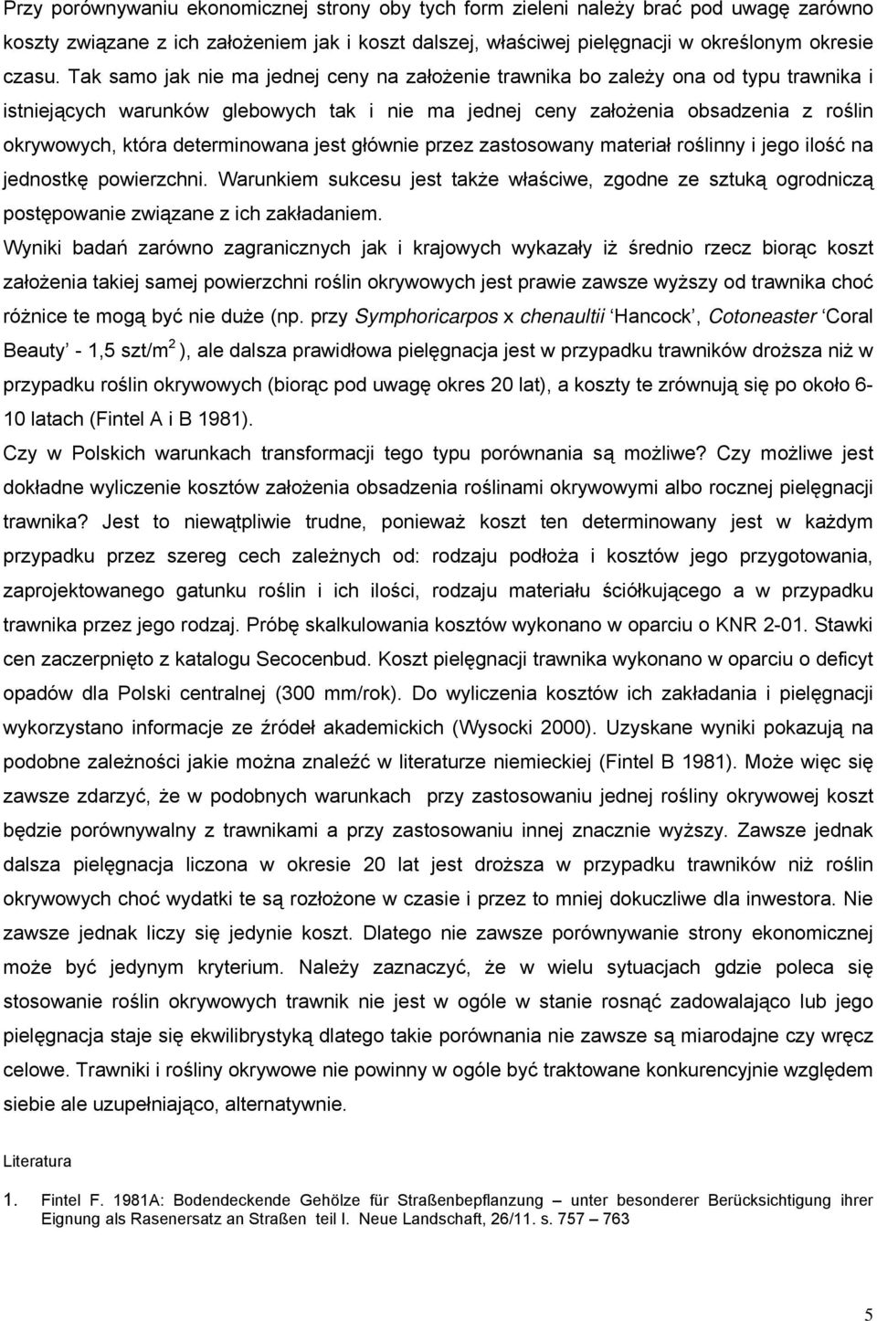 jest głównie przez zastosowany materiał roślinny i jego ilość jednostkę powierzchni. Warunkiem sukcesu jest także właściwe, zgodne ze sztuką ogrodniczą postępowanie związane z ich zakładaniem.